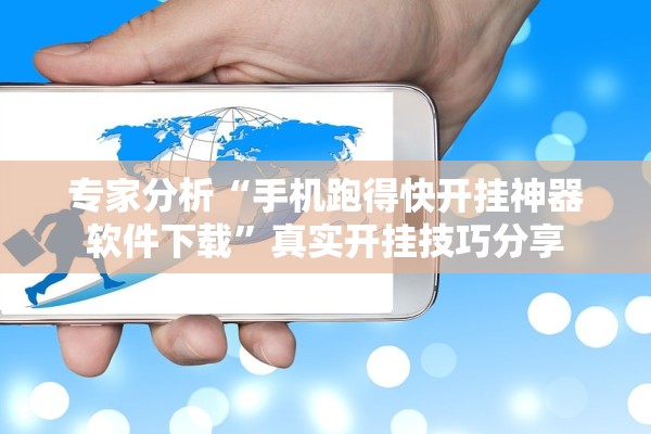 专家分析“手机跑得快开挂神器软件下载”真实开挂技巧分享