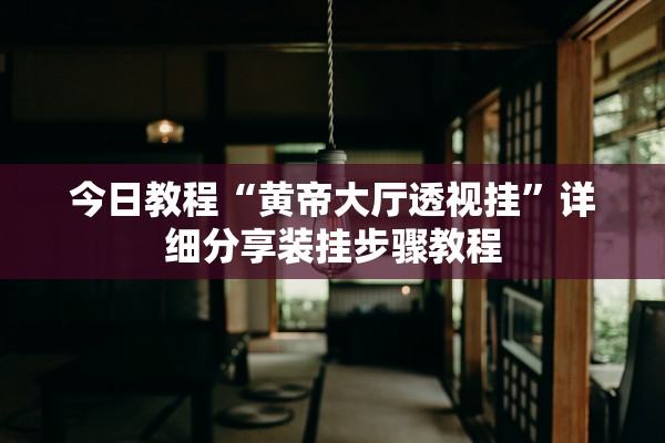 今日教程“黄帝大厅透视挂	”详细分享装挂步骤教程