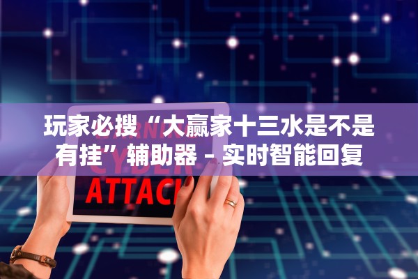 玩家必搜“大赢家十三水是不是有挂”辅助器 – 实时智能回复