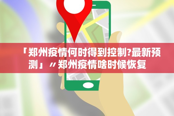 「郑州疫情何时得到控制?最新预测」〃郑州疫情啥时候恢复