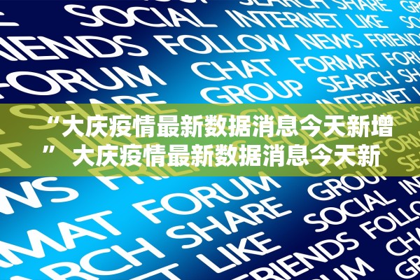 “大庆疫情最新数据消息今天新增” 大庆疫情最新数据消息今天新增病例？