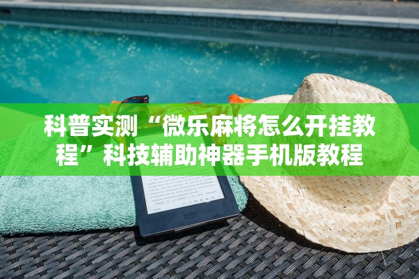 科普实测“微乐麻将怎么开挂教程”科技辅助神器手机版教程