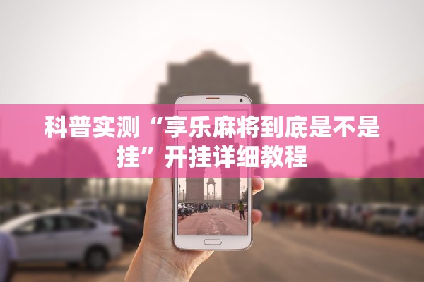 科普实测“享乐麻将到底是不是挂”开挂详细教程