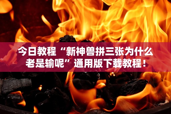 今日教程“新神兽拼三张为什么老是输呢”通用版下载教程！