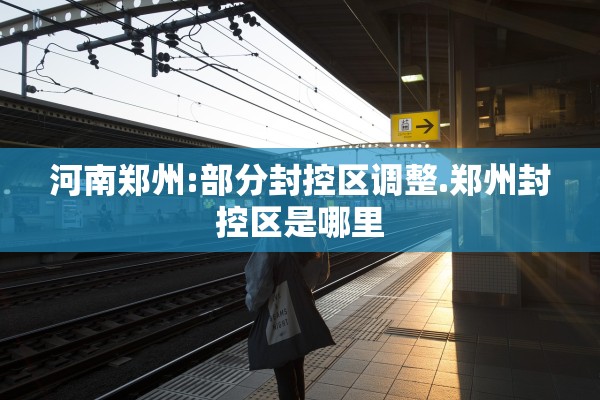 河南郑州:部分封控区调整.郑州封控区是哪里