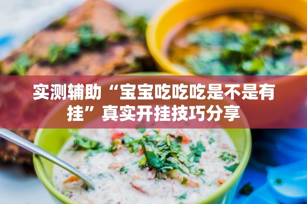 实测辅助“宝宝吃吃吃是不是有挂”真实开挂技巧分享