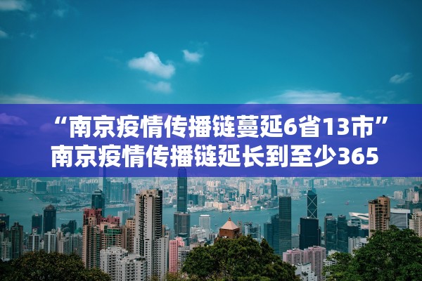 “南京疫情传播链蔓延6省13市	” 南京疫情传播链延长到至少365人？