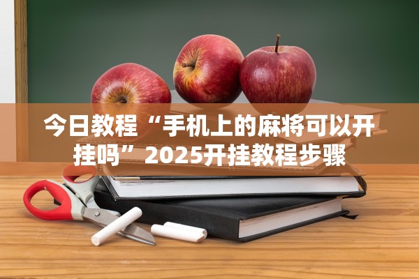 今日教程“手机上的麻将可以开挂吗	”2025开挂教程步骤