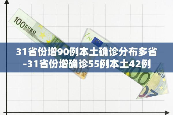 31省份增90例本土确诊分布多省-31省份增确诊55例本土42例
