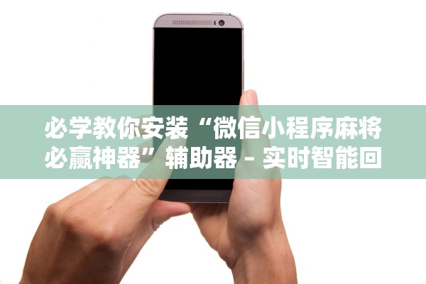 必学教你安装“微信小程序麻将必赢神器”辅助器 – 实时智能回复