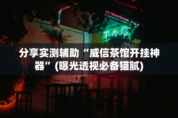 分享实测辅助“威信茶馆开挂神器”(曝光透视必备猫腻)