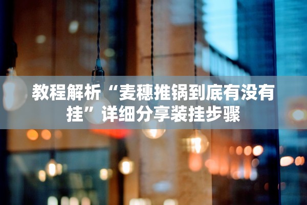 教程解析“麦穗推锅到底有没有挂”详细分享装挂步骤