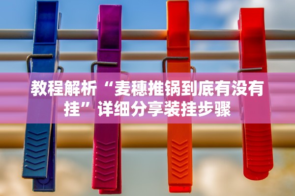 教程解析“麦穗推锅到底有没有挂”详细分享装挂步骤