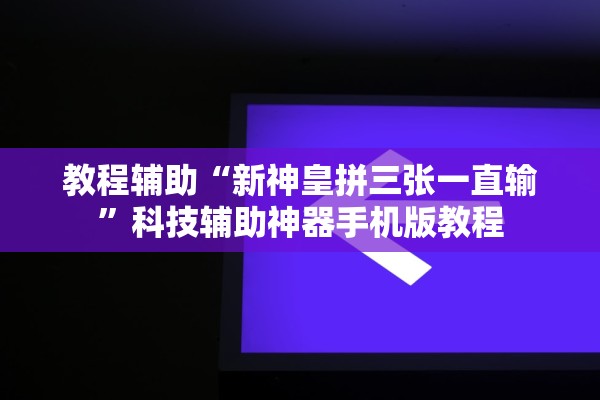 教程辅助“新神皇拼三张一直输”科技辅助神器手机版教程