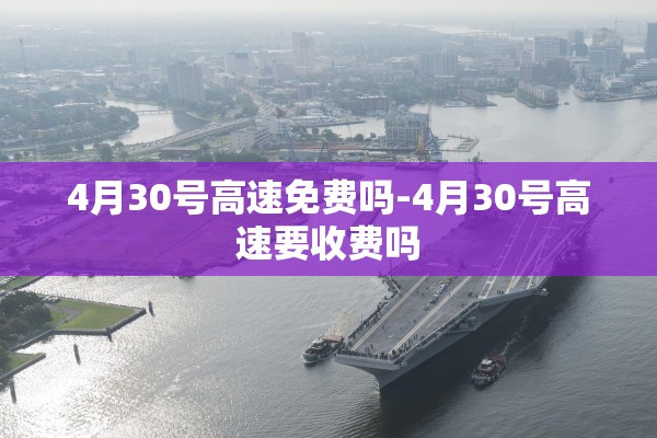4月30号高速免费吗-4月30号高速要收费吗