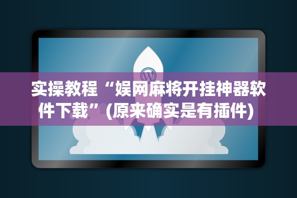 实操教程“娱网麻将开挂神器软件下载”(原来确实是有插件) 
