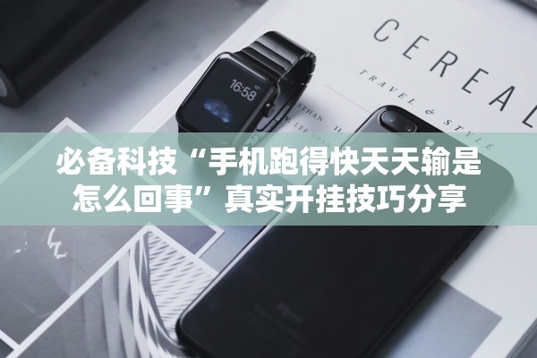 必备科技“手机跑得快天天输是怎么回事”真实开挂技巧分享