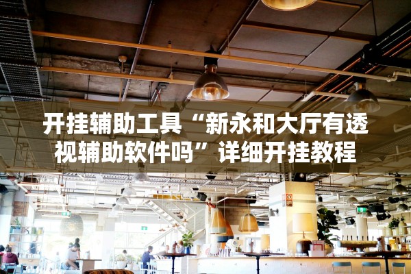 开挂辅助工具“新永和大厅有透视辅助软件吗”详细开挂教程