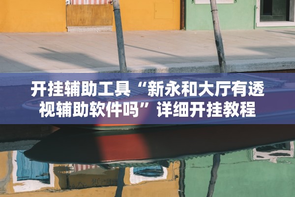 开挂辅助工具“新永和大厅有透视辅助软件吗”详细开挂教程