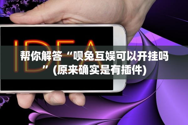 帮你解答“呗兔互娱可以开挂吗”(原来确实是有插件)