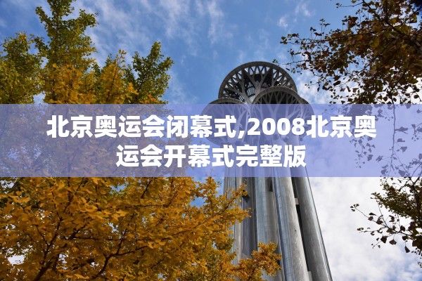 北京奥运会闭幕式,2008北京奥运会开幕式完整版