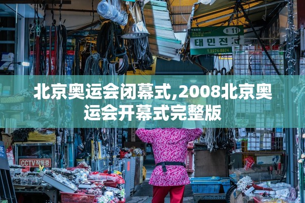 北京奥运会闭幕式,2008北京奥运会开幕式完整版