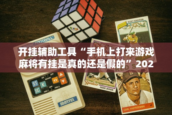 开挂辅助工具“手机上打来游戏麻将有挂是真的还是假的”2025开挂教程步骤