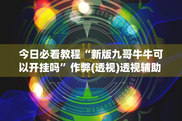 今日必看教程“新版九哥牛牛可以开挂吗”作弊(透视)透视辅助 