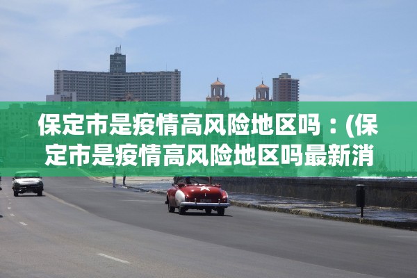 保定市是疫情高风险地区吗︰(保定市是疫情高风险地区吗最新消息)