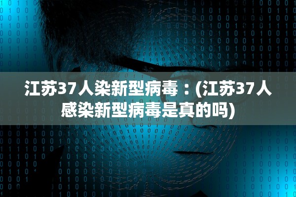 江苏37人染新型病毒︰(江苏37人感染新型病毒是真的吗)