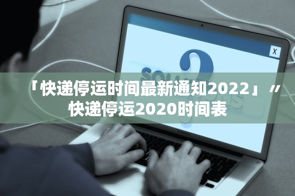 「快递停运时间最新通知2022」〃快递停运2020时间表