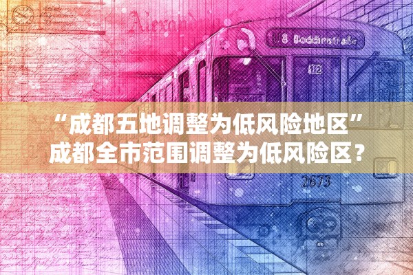 “成都五地调整为低风险地区” 成都全市范围调整为低风险区？