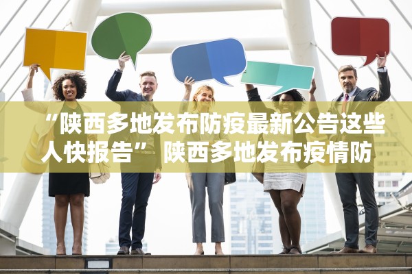 “陕西多地发布防疫最新公告这些人快报告” 陕西多地发布疫情防控？