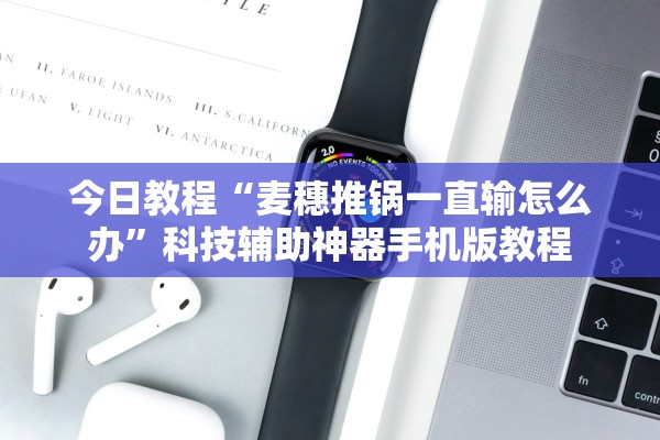 今日教程“麦穗推锅一直输怎么办	”科技辅助神器手机版教程