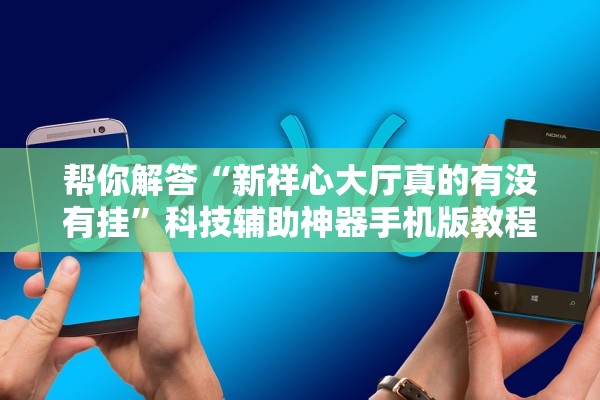 帮你解答“新祥心大厅真的有没有挂”科技辅助神器手机版教程