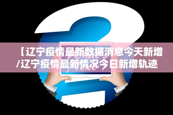 【辽宁疫情最新数据消息今天新增/辽宁疫情最新情况今日新增轨迹】
