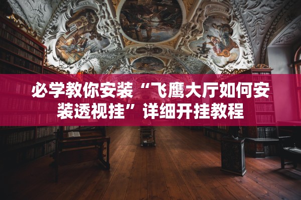 必学教你安装“飞鹰大厅如何安装透视挂”详细开挂教程