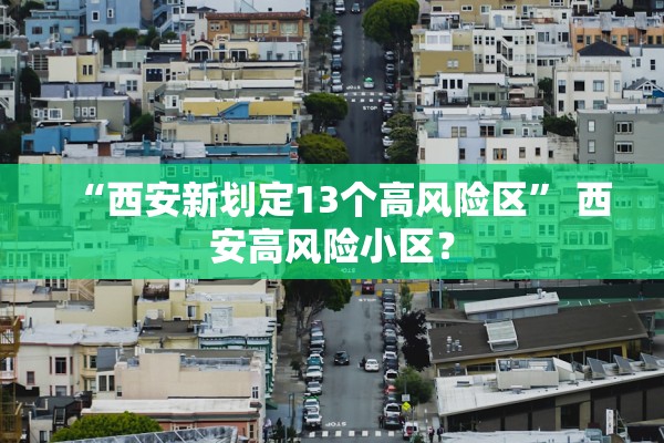 “西安新划定13个高风险区” 西安高风险小区？