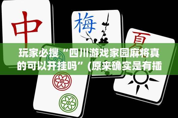 玩家必搜“四川游戏家园麻将真的可以开挂吗	”(原来确实是有插件) 