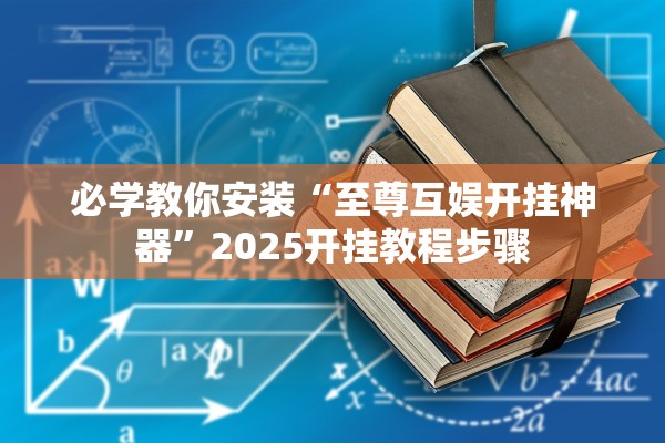 必学教你安装“至尊互娱开挂神器”2025开挂教程步骤