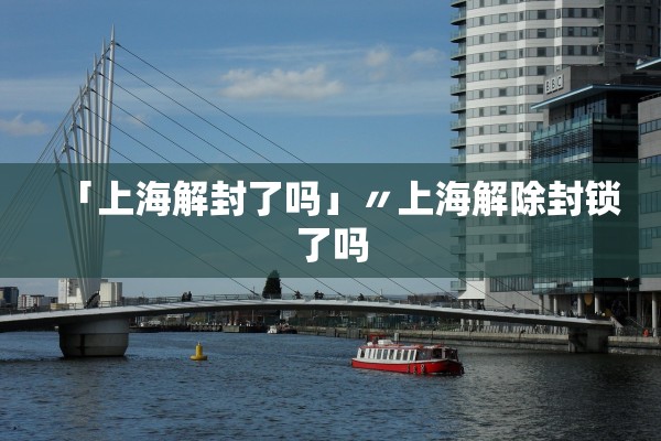 「上海解封了吗」〃上海解除封锁了吗