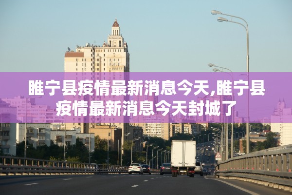 睢宁县疫情最新消息今天,睢宁县疫情最新消息今天封城了