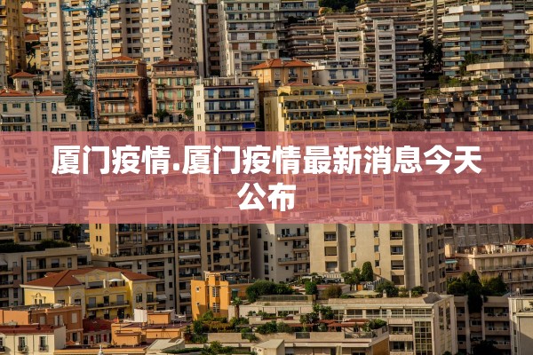 厦门疫情.厦门疫情最新消息今天公布
