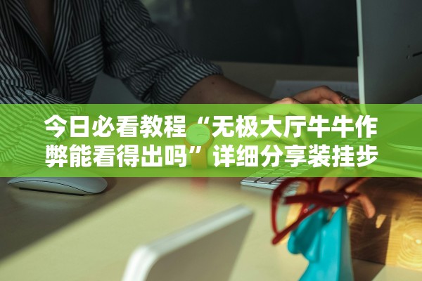 今日必看教程“无极大厅牛牛作弊能看得出吗	”详细分享装挂步骤