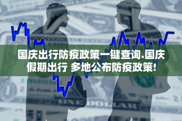 国庆出行防疫政策一键查询.国庆假期出行 多地公布防疫政策!