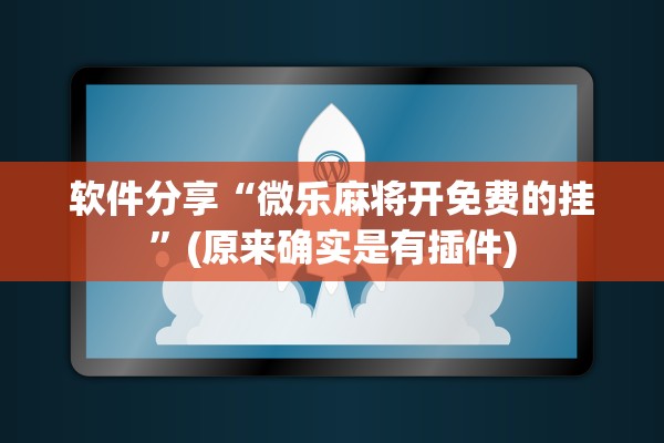 软件分享“微乐麻将开免费的挂”(原来确实是有插件)