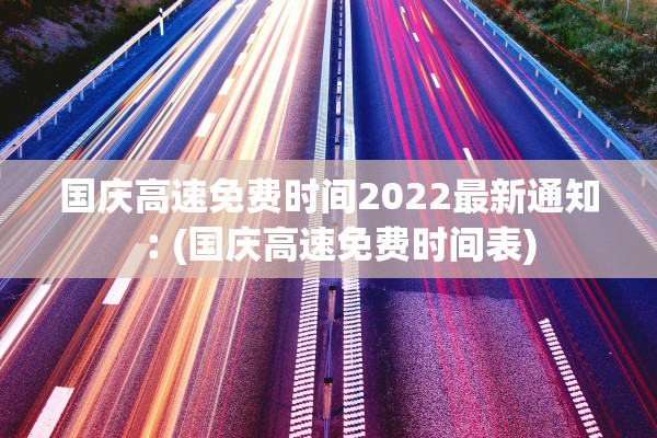 国庆高速免费时间2022最新通知︰(国庆高速免费时间表)