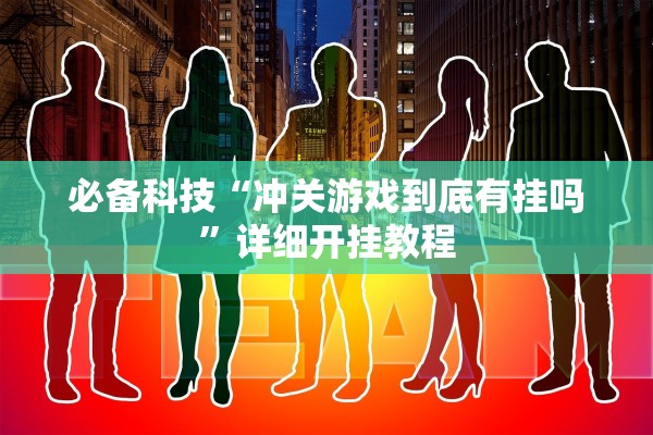 必备科技“冲关游戏到底有挂吗”详细开挂教程