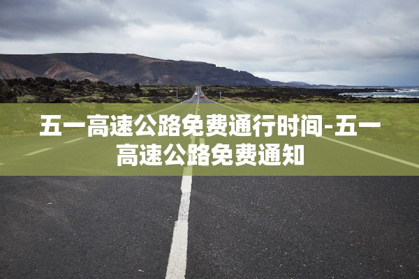 五一高速公路免费通行时间-五一高速公路免费通知