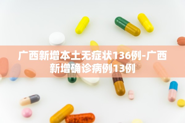 广西新增本土无症状136例-广西新增确诊病例13例